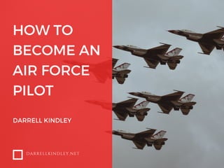 HOW TO
BECOME AN
AIR FORCE
PILOT
DARRELL KINDLEY
DARRELLKINDLEY.NET
 