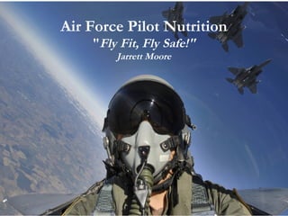 Air Force Pilot Nutrition
"Fly Fit, Fly Safe!"
Jarrett Moore
 