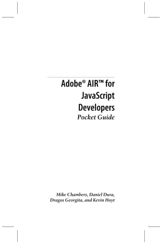 Adobe® AIR™ for
          JavaScript
         Developers
             Pocket Guide




  Mike Chambers, Daniel Dura,
Dragos Georgita, and Kevin Hoyt
 