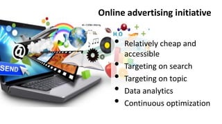 Online advertising initiative

•
•
•
•
•

Relatively cheap and
accessible
Targeting on search
Targeting on topic
Data anal...