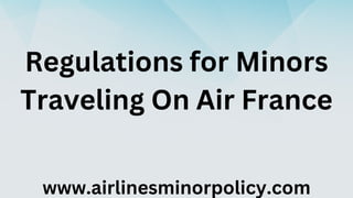 Regulations for Minors
Traveling On Air France
www.airlinesminorpolicy.com
 
