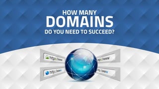 HOW MANY
DOMAINSDO YOU NEED TO SUCCEED?
 