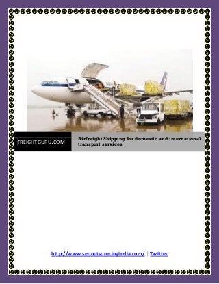 Airfreight Shipping for domestic and international
FREIGHTGURU.COM     transport services




          http://www.seooutsourcingindia.com/ | Twitter
 