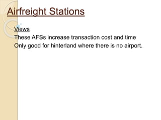 Airfreight Stations
Views
These AFSs increase transaction cost and time
Only good for hinterland where there is no airport.
 
