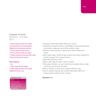 Croquete de Carne 
1. Preaqueça o Airfryer Philips Walita a 200°C por 3 minutos. 
2. Aqueça bem uma panela e adicione o azeite. Refogue a cebola picada. Acrescente 
a carne moída e refogue até a carne ficar bem soltinha e cozida. 
3. Adicione o molho de tomate e o caldo de carne e deixe cozinhar por 20 
minutos. 
4. Junte o queijo ralado e a farinha de trigo aos poucos até começar a desgrudar do 
do fundo da panela e ficar no ponto de enrolar. 
5. Deixe esfriar totalmente a massa. 
6. Pegue 1 colher (sopa) da massa e molde os croquetes. 
7. Para empanar: bata bem o ovo com o leite. Em outro recipiente, misture o azeite 
na farinha de rosca até formar uma farofa. 
8. Passe os croquetes na mistura de ovo e depois na farinha de rosca. 
9. Leve os croquetes empanados para o Airfryer Philips Walita a 200°C por 7 
minutos, virando os bolinhos de 3 em 3 minutos. 
Dificuldade: Média 
Rendimento – 30 unidades 
1h 
1 colher (sopa) de azeite extra virgem 
1/2 cebola picada em cubos pequenos 
500g de carne moída (acém, patinho) 
1/2 xícara (chá) de caldo de carne 
1/4 xícara (chá) de molho de tomate 
5 colheres (sopa) de queijo parmesão ralado 
Farinha de trigo até dar o ponto 
Para empanar: 
1 ovo 
1 colher (sopa) de leite integral 
1 colher (sopa) de azeite extra virgem 
100g de farinha de rosca 
Cada porção contém 
60 kcal 
3,26 g de proteínas 
3,28 g de gordura total 
2,73 g de carboidratos 
0,14 g de fibras 
Petisco 
 