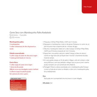 Carne Seca com Mandioquinha Palha Acebolada 
1. Preaqueça o Airfryer Philips Walita a 160°C por 3 minutos. 
2. Descasque as mandioquinhas e rale no ralo grosso. Coloque-as no centro de um 
pano de prato limpo e esprema até sair o excesso de água. 
3. Besunte a mandioquinha ralada com o óleo. Coloque no Airfryer Philips Walita 
(160°C) por 8 minutos (mexendo de 3 em 3 minutos). 
4. Aqueça bem uma panela e adicione o azeite. Coloque as fatias de cebola e 
cozinhe em fogo baixo até que fiquem bem “murchas” e levemente douradas, 
mexendo sempre. 
5. Em outra panela, coloque um fio de azeite e refogue o alho até começar a soltar 
aroma. Adicione a carne seca desfiada e refogue mais um pouco. Junte a salsinha 
picada e tempere com sal e pimenta-do-reino. Reserve. 
6. Montagem: Misture a cebola caramelizada com a mandioquinha palha. Coloque 
a carne no fundo de um prato ou refratário e cubra com a mandioquinha palha. 
Sirva imediatamente. 
Dica: 
Você pode servir acompanhado de arroz branco e couve refogada. 
Dificuldade: Fácil 
Rendimento – 4 porções 
50 minutos 
Mandioquinha palha: 
3 mandioquinhas 
1 colher (sobremesa) de óleo de girassol ou 
canola 
Cebola caramelizada: 
1 colher (sopa) de azeite de oliva extra virgem 
1 cebola grande fatiada em meia lua 
Carne Seca: 
1 colher (sopa) de azeite extra virgem 
1 dente de alho picado 
300g de carne seca dessalgada, cozida e desfiada 
2 colheres (sopa) de salsinha picada 
Sal e pimenta-do-reino a gosto 
Cada porção contém 
376 kcal 
21,25 g de proteínas 
25,25 g de gordura total 
15,75 g de carboidratos 
1,08 g de fibras 
Prato Principal 
 