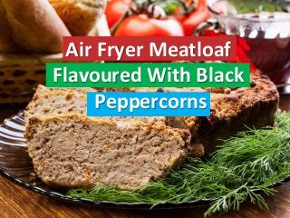 Air Fryer Meatloaf
Flavoured With Black
Peppercorns
 