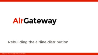 AirGateway
Rebuilding the airline distribution
AirGateway - Travel Tech Conf Russia (Oct 2017)
 
