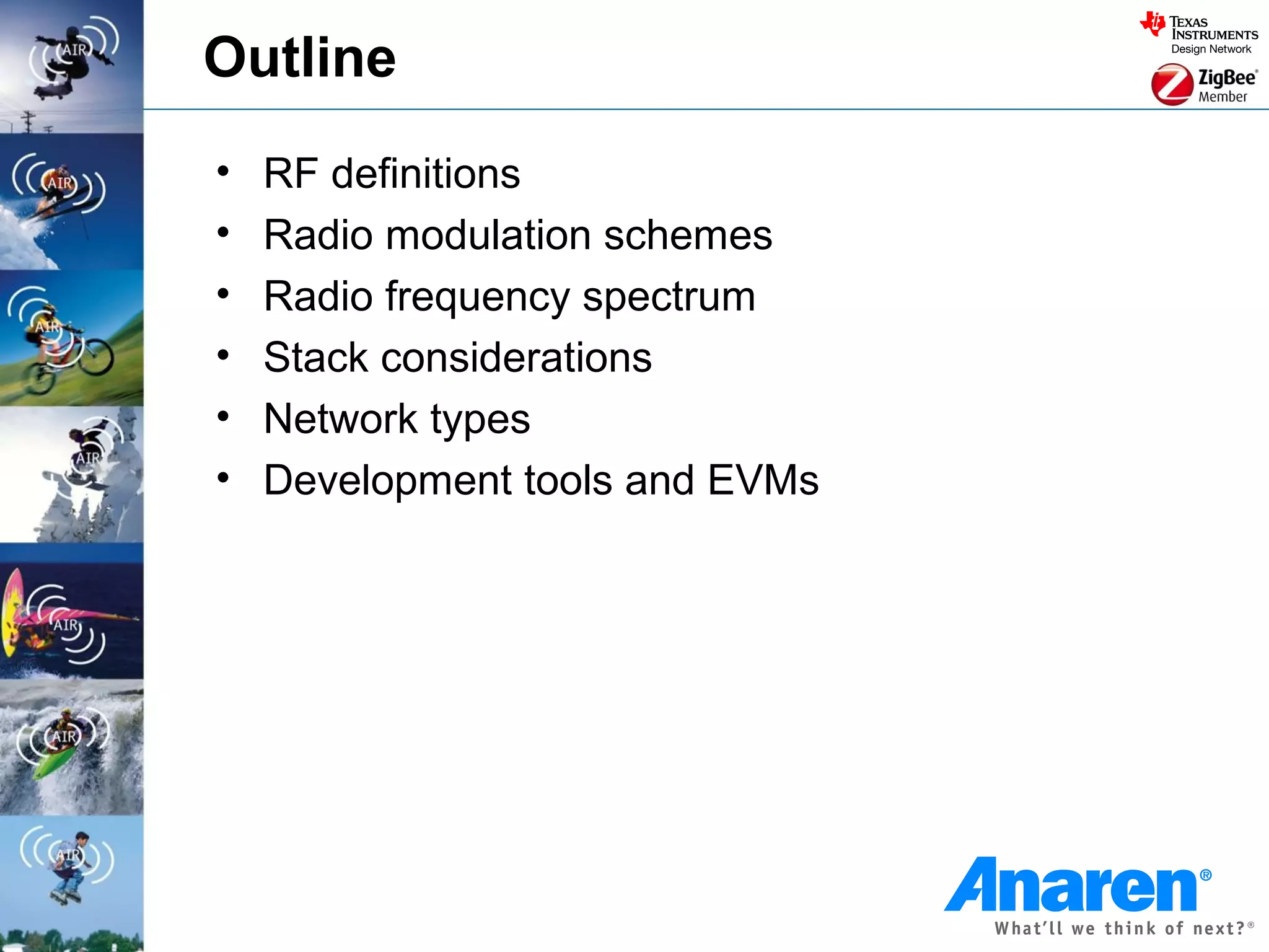 Outline
•   RF definitions
•   Radio modulation schemes
•   Radio frequency spectrum
•   Stack considerations
•   Network types
•   Development tools and EVMs
 