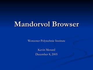 Mandorvol Browser Worcester Polytechnic Institute Kevin Menard December 8, 2005 