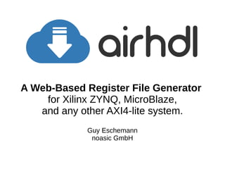 A Web-Based Register File Generator
for Xilinx ZYNQ, MicroBlaze,
and any other AXI4-lite system.
Guy Eschemann
noasic GmbH
 