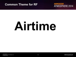 5
CONFIDENTIAL
© Copyright 2014. Aruba Networks, Inc.
All rights reserved
#AirheadsConf
Common Theme for RF
Airtime
 