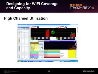 22
CONFIDENTIAL
© Copyright 2014. Aruba Networks, Inc.
All rights reserved
#AirheadsConf
High Channel Utilization
Designing for WiFi Coverage
and Capacity
 