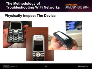 40
CONFIDENTIAL
© Copyright 2014. Aruba Networks, Inc.
All rights reserved
#AirheadsConf
The Methodology of
Troubleshooting WiFi Networks
Physically Inspect The Device
 