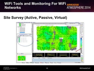 46
CONFIDENTIAL
© Copyright 2014. Aruba Networks, Inc.
All rights reserved
#AirheadsConf
WiFi Tools and Monitoring For WiFi
Networks
Site Survey (Active, Passive, Virtual)
 