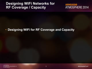 5
CONFIDENTIAL
© Copyright 2014. Aruba Networks, Inc.
All rights reserved
#AirheadsConf
Designing WiFi Networks for
RF Coverage / Capacity
• Designing WiFi for RF Coverage and Capacity
 
