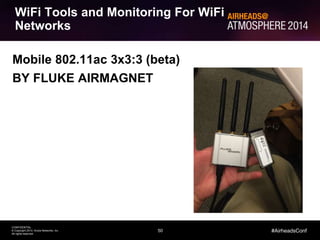 50
CONFIDENTIAL
© Copyright 2014. Aruba Networks, Inc.
All rights reserved
#AirheadsConf
WiFi Tools and Monitoring For WiFi
Networks
Mobile 802.11ac 3x3:3 (beta)
BY FLUKE AIRMAGNET
 