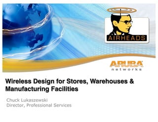 Aruba Networks CONFIDENTIAL. © 2010 All Rights Reserved.
Chuck Lukaszewski
Director, Professional Services
Wireless Design for Stores, Warehouses &
Manufacturing Facilities
 
