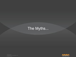 © Copyright 2011. Aruba Networks, Inc.
All rights reserved
CONFIDENTIAL
© Copyright 2011. Aruba Networks, Inc.
All rights reserved
The Myths...
 