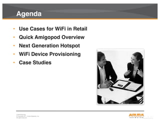 CONFIDENTIAL
© Copyright 2011. Aruba Networks, Inc.
All rights reserved2
Agenda
• Use Cases for WiFi in Retail
• Quick Amigopod Overview
• Next Generation Hotspot
• WiFi Device Provisioning
• Case Studies
 