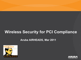 CONFIDENTIAL © Copyright 2011. Aruba Networks, Inc. All rights reserved
Wireless Security for PCI Compliance
Aruba AIRHEADS, Mar 2011
 