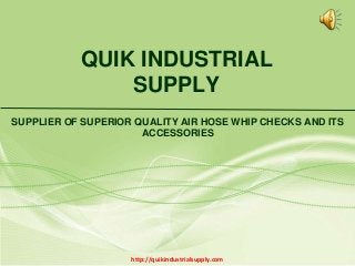 QUIK INDUSTRIAL
SUPPLY
SUPPLIER OF SUPERIOR QUALITY AIR HOSE WHIP CHECKS AND ITS
ACCESSORIES
http://quikindustrialsupply.com
 
