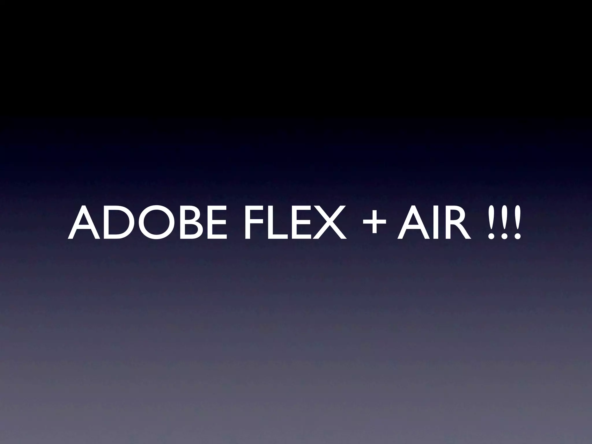 ADOBE FLEX + AIR !!!
 