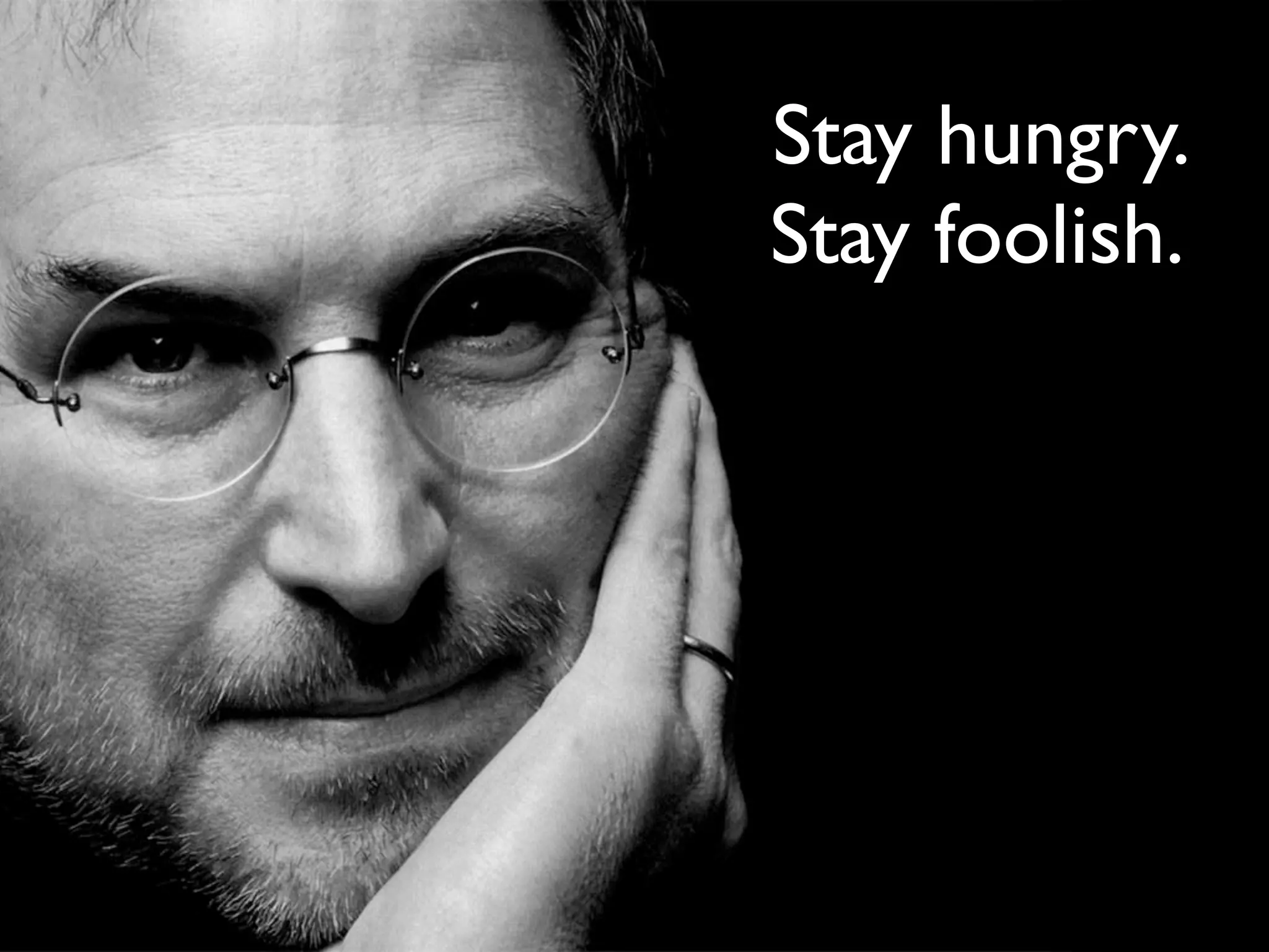 Stay hungry.
Stay foolish.
 