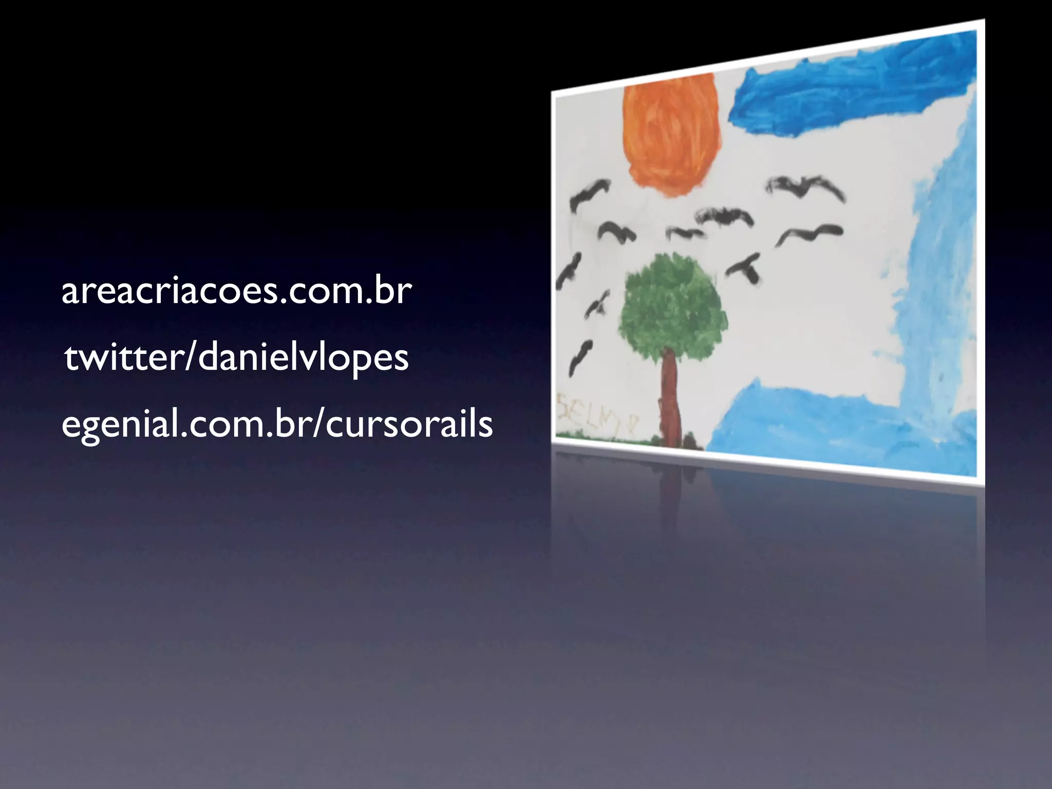 areacriacoes.com.br
twitter/danielvlopes
egenial.com.br/cursorails
 