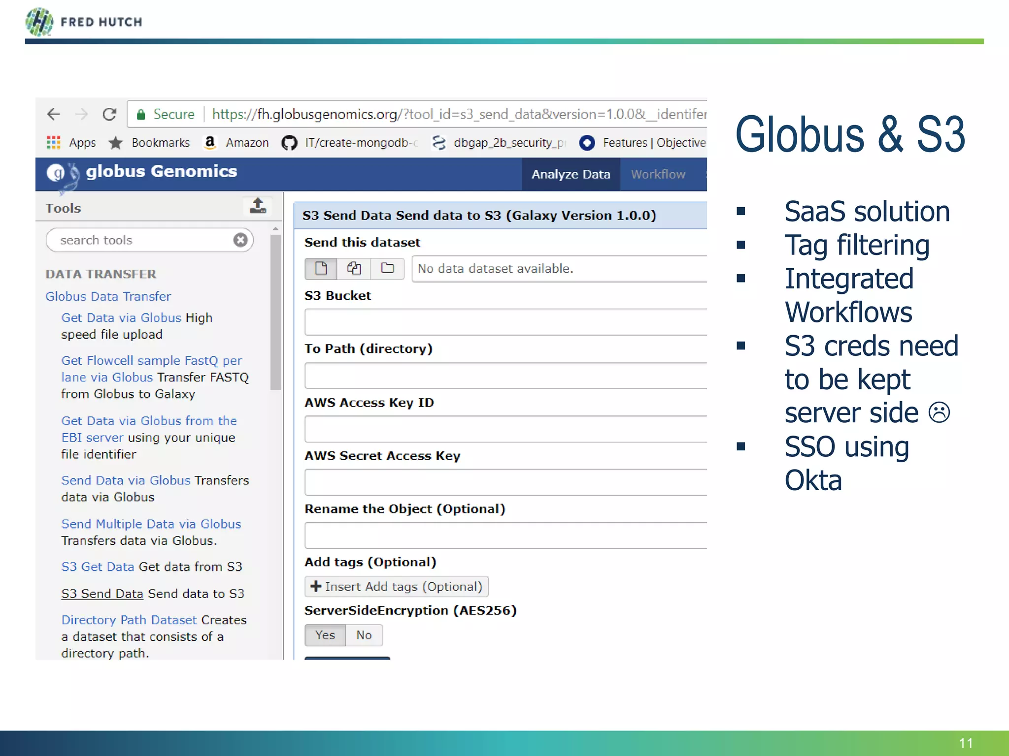 11
Globus & S3
 SaaS solution
 Tag filtering
 Integrated
Workflows
 S3 creds need
to be kept
server side 
 SSO using
Okta
 
