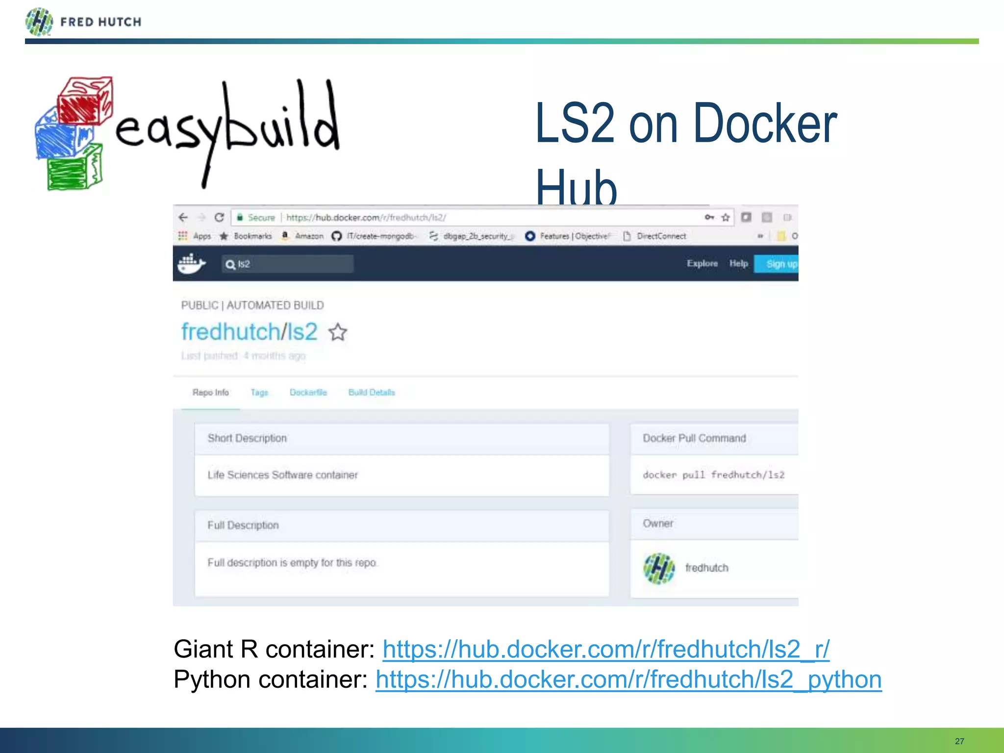 27
LS2 on Docker
Hub
Giant R container: https://hub.docker.com/r/fredhutch/ls2_r/
Python container: https://hub.docker.com/r/fredhutch/ls2_python
 
