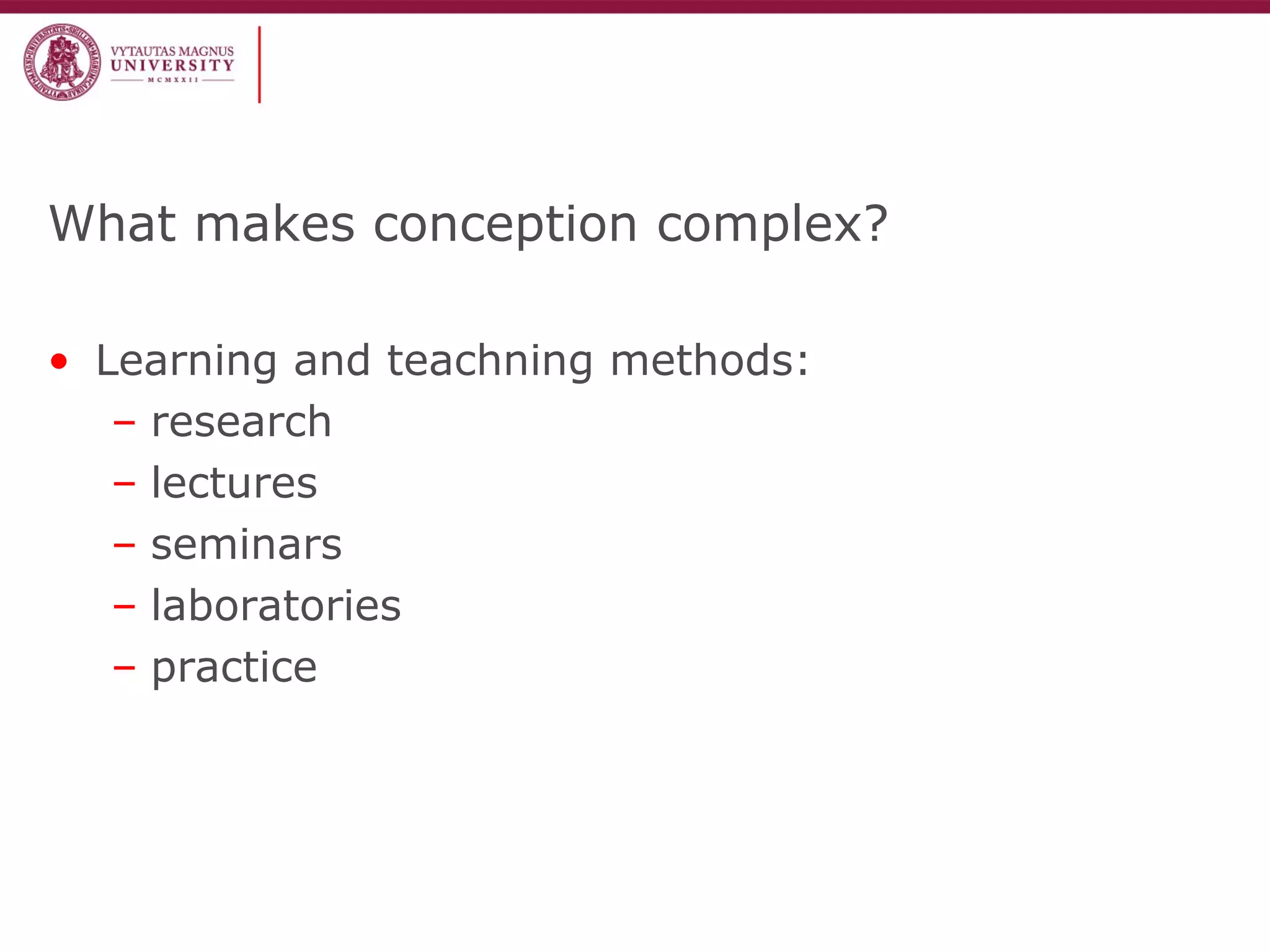 What makes conception complex?
• Learning and teachning methods:
– research
– lectures
– seminars
– laboratories
– practice
 