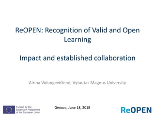 ReOPEN: Recognition of Valid and Open
Learning
Impact and established collaboration
Airina Volungevičienė, Vytautas Magnus University
Genova, June 18, 2018
 
