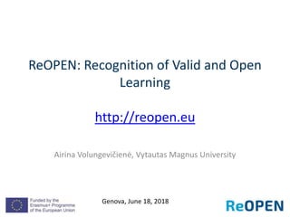 ReOPEN: Recognition of Valid and Open
Learning
http://reopen.eu
Airina Volungevičienė, Vytautas Magnus University
Genova, June 18, 2018
 