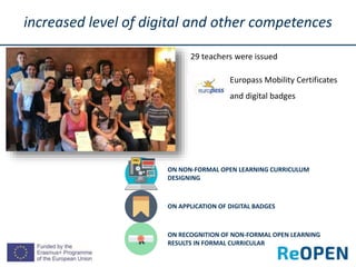 increased level of digital and other competences
ON NON-FORMAL OPEN LEARNING CURRICULUM
DESIGNING
ON APPLICATION OF DIGITAL BADGES
29 teachers were issued
ON RECOGNITION OF NON-FORMAL OPEN LEARNING
RESULTS IN FORMAL CURRICULAR
Europass Mobility Certificates
and digital badges
 