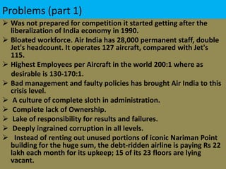 Problems (part 1)Was not prepared for competition it started getting after the liberalization of India economy in 1990.