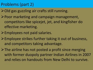 Bloated workforce. Air India has 28,000 permanent staff, double Jet's headcount. It operates 127 aircraft, compared with Jet's 115.