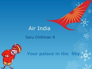 Air India
Saru Chithiran R
Your palace in the Sky
 