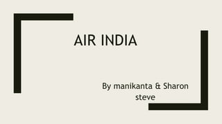 AIR INDIA
By manikanta & Sharon
steve
 