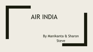 AIR INDIA
By Manikanta & Sharon
Steve
 