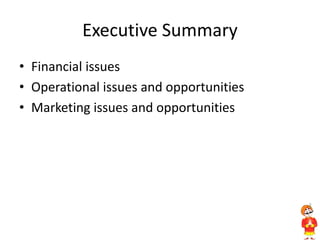 Executive Summary
• Financial issues
• Operational issues and opportunities
• Marketing issues and opportunities
 