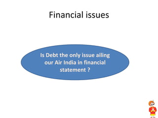 Financial issues
Is Debt the only issue ailing
our Air India in financial
statement ?
 