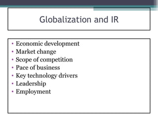 Globalization and IR

•   Economic development
•   Market change
•   Scope of competition
•   Pace of business
•   Key technology drivers
•   Leadership
•   Employment
 