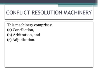 CONFLICT RESOLUTION MACHINERY

This machinery comprises:
(a) Conciliation,
(b) Arbitration, and
(c) Adjudication.
 