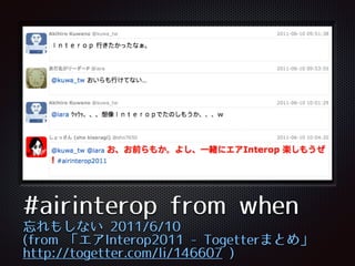 Text
#airinterop from when
忘れもしない 2011/6/10
(from 「エアInterop2011 -‑ Togetterまとめ」
http://togetter.com/li/146607 )
 