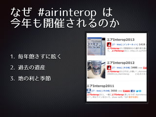 なぜ #airinterop は
今年も開催されるのか
1. 毎年飽きずに呟く
2. 過去の遺産
3. 地の利と季節
 