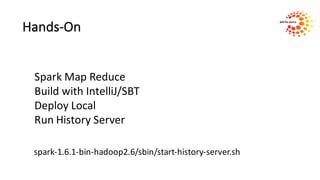 Hands-On
Spark	Map	Reduce
Build	with	IntelliJ/SBT
Deploy	Local
Run	History	Server
spark-1.6.1-bin-hadoop2.6/sbin/start-history-server.sh
 