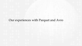 Our experiences with Parquet and Avro
 