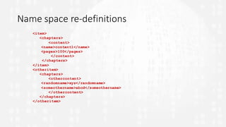 Name	space	re-definitions
<item>
<chapters>
<content>
<name>content1</name>
<pages>100</pages>
</content>
</chapters>
</item>
<otheritem>
<chapters>
<othercontent>
<randomname>xyz</randomname>
<someothername>abcd</someothername>
</othercontent>
</chapters>
</otheritem>
 