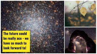 The future could
be really ace - we
have so much to
look forward to!
 